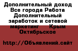 Дополнительный доход - Все города Работа » Дополнительный заработок и сетевой маркетинг   . Крым,Октябрьское